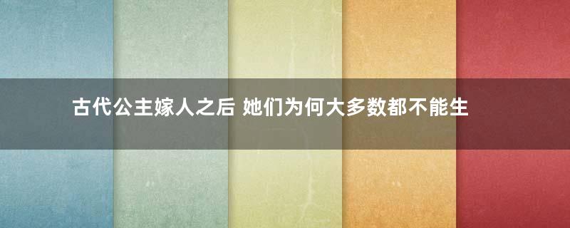 古代公主嫁人之后 她们为何大多数都不能生育